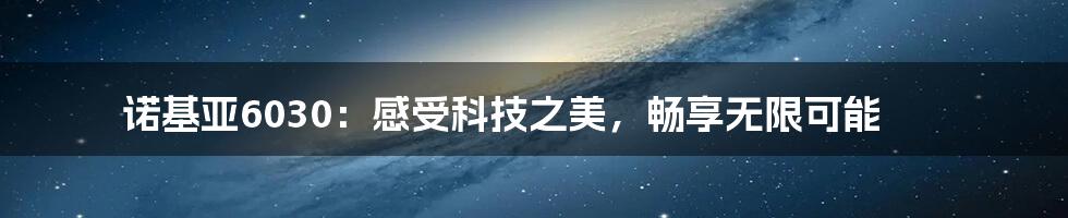 诺基亚6030：感受科技之美，畅享无限可能