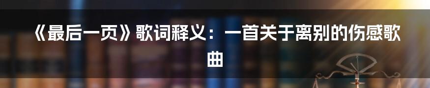 《最后一页》歌词释义：一首关于离别的伤感歌曲