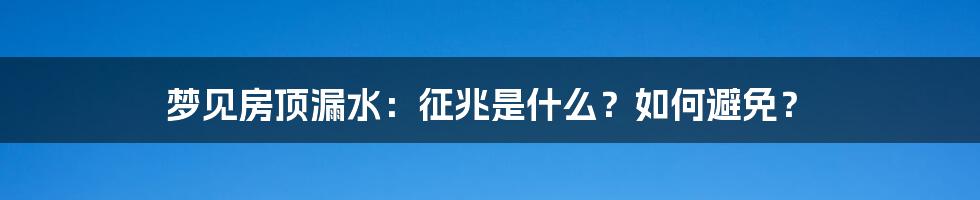 梦见房顶漏水：征兆是什么？如何避免？