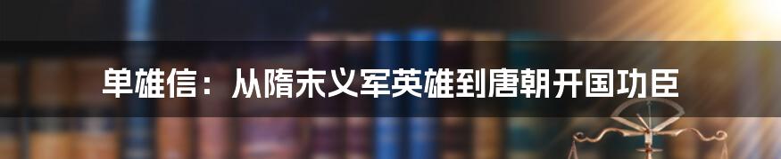 单雄信：从隋末义军英雄到唐朝开国功臣