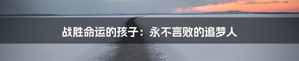 战胜命运的孩子：永不言败的追梦人