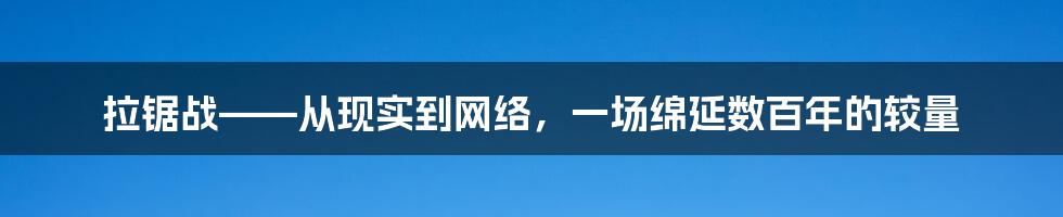 拉锯战——从现实到网络，一场绵延数百年的较量