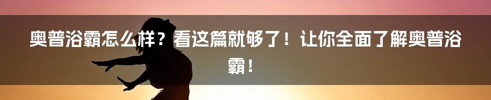 奥普浴霸怎么样？看这篇就够了！让你全面了解奥普浴霸！