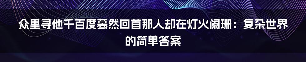 众里寻他千百度蓦然回首那人却在灯火阑珊：复杂世界的简单答案