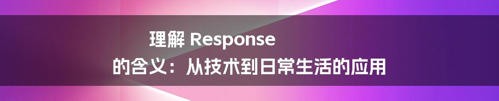 理解 Response 的含义：从技术到日常生活的应用