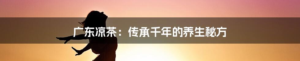 广东凉茶：传承千年的养生秘方