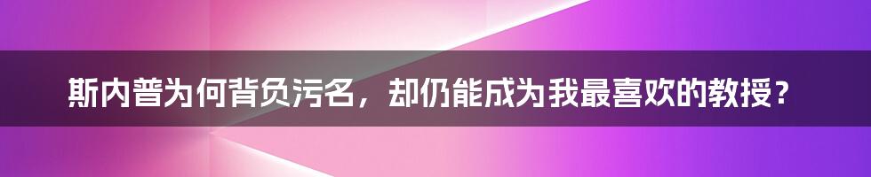 斯内普为何背负污名，却仍能成为我最喜欢的教授？