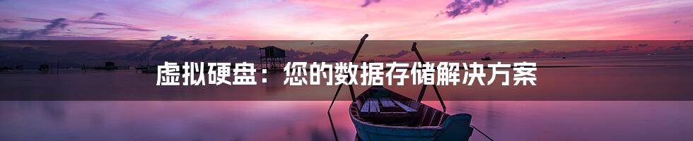 虚拟硬盘：您的数据存储解决方案