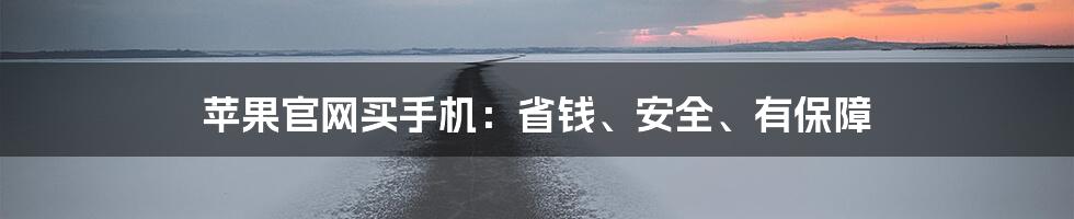 苹果官网买手机：省钱、安全、有保障