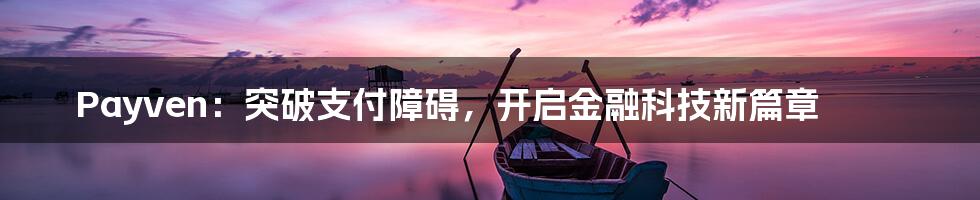 Payven：突破支付障碍，开启金融科技新篇章