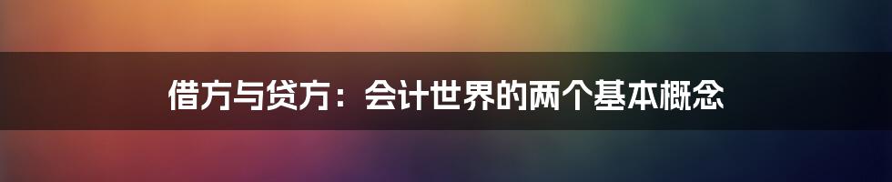 借方与贷方：会计世界的两个基本概念