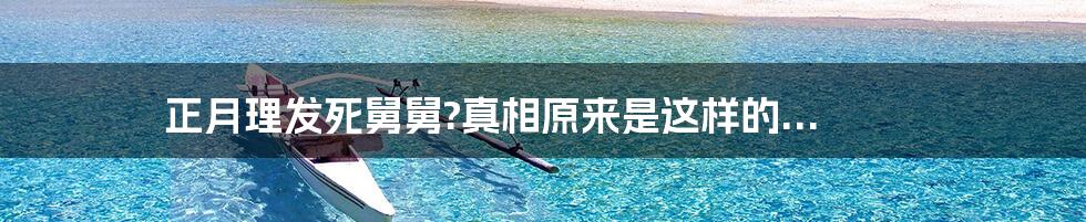 正月理发死舅舅?真相原来是这样的...