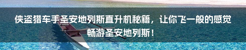 侠盗猎车手圣安地列斯直升机秘籍，让你飞一般的感觉畅游圣安地列斯！