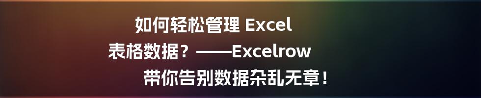 如何轻松管理 Excel 表格数据？——Excelrow 带你告别数据杂乱无章！