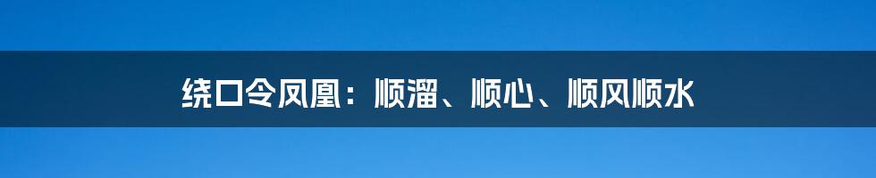 绕口令凤凰：顺溜、顺心、顺风顺水