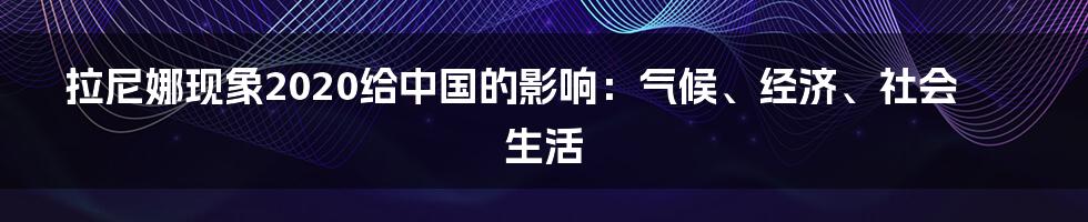 拉尼娜现象2020给中国的影响：气候、经济、社会生活