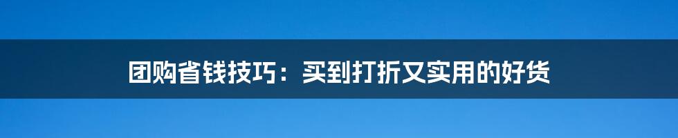 团购省钱技巧：买到打折又实用的好货