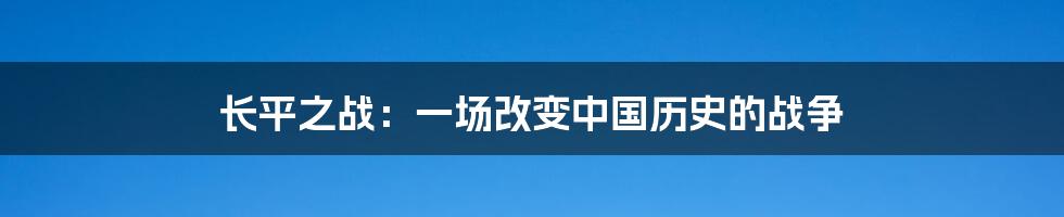 长平之战：一场改变中国历史的战争