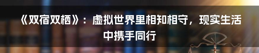 《双宿双栖》：虚拟世界里相知相守，现实生活中携手同行