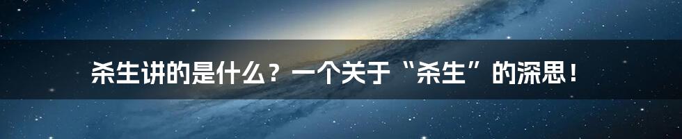 杀生讲的是什么？一个关于“杀生”的深思！