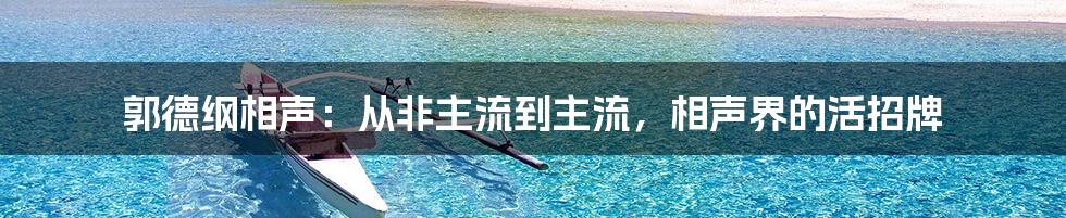 郭德纲相声：从非主流到主流，相声界的活招牌