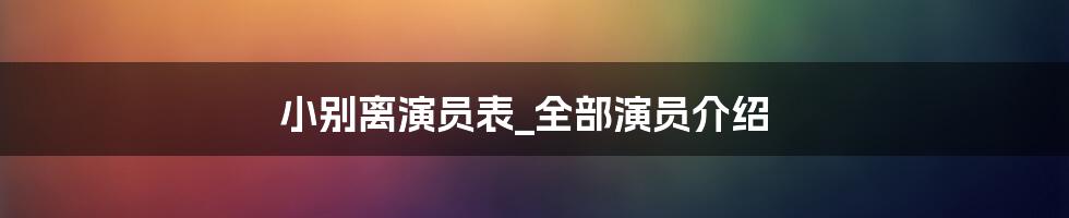 小别离演员表_全部演员介绍