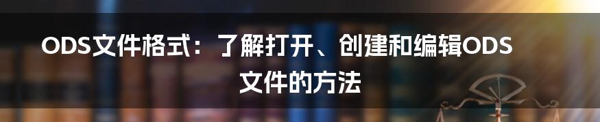 ODS文件格式：了解打开、创建和编辑ODS文件的方法