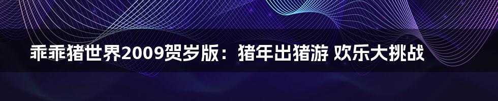 乖乖猪世界2009贺岁版：猪年出猪游 欢乐大挑战