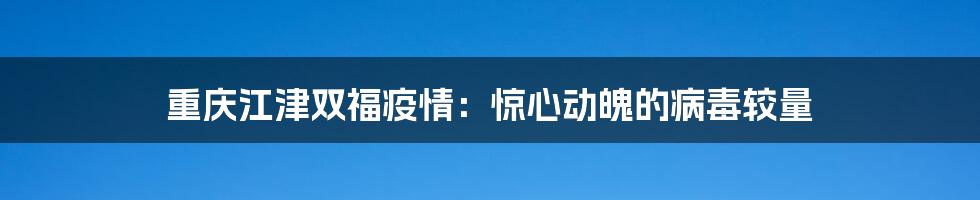 重庆江津双福疫情：惊心动魄的病毒较量