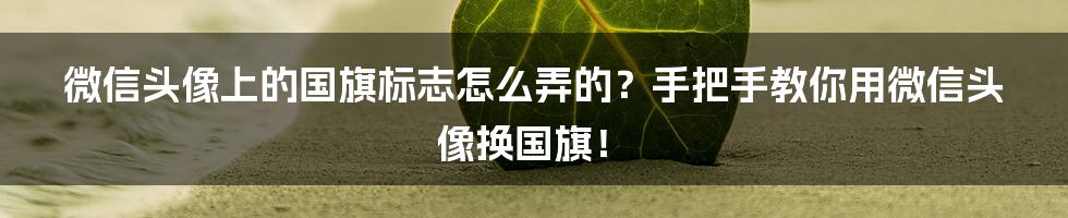 微信头像上的国旗标志怎么弄的？手把手教你用微信头像换国旗！