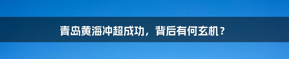 青岛黄海冲超成功，背后有何玄机？