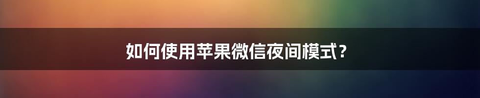 如何使用苹果微信夜间模式？