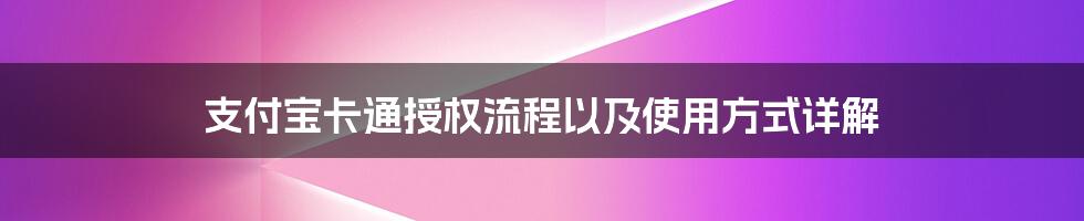 支付宝卡通授权流程以及使用方式详解