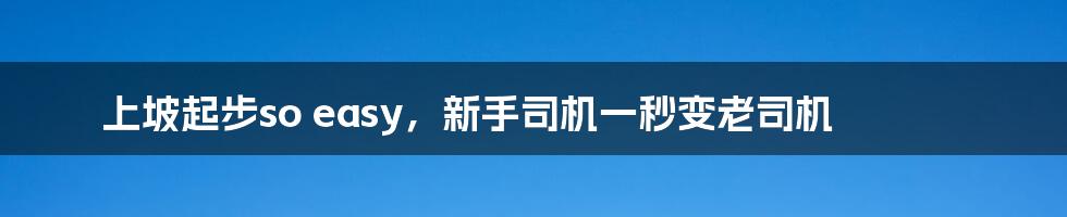 上坡起步so easy，新手司机一秒变老司机