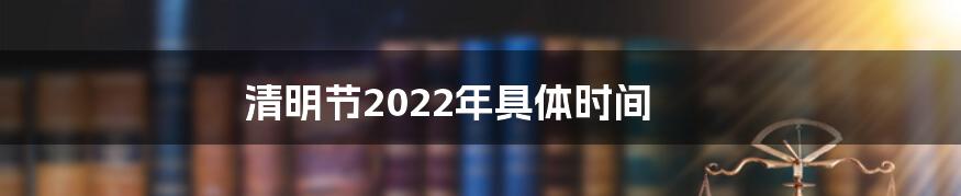 清明节2022年具体时间