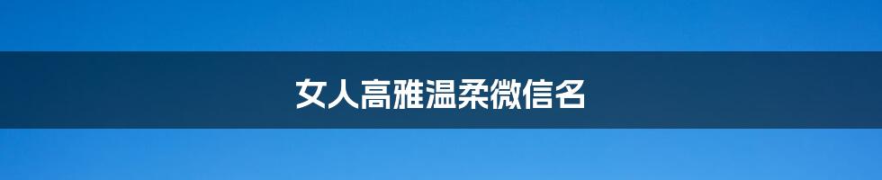 女人高雅温柔微信名