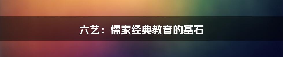 六艺：儒家经典教育的基石