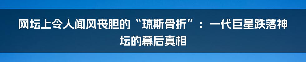 网坛上令人闻风丧胆的“琼斯骨折”：一代巨星跌落神坛的幕后真相