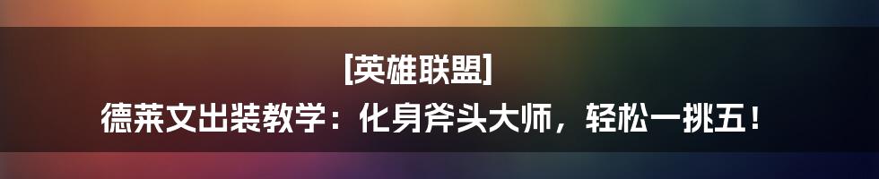 [英雄联盟] 德莱文出装教学：化身斧头大师，轻松一挑五！