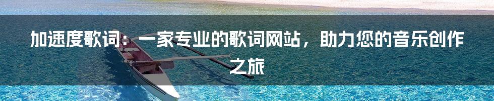 加速度歌词：一家专业的歌词网站，助力您的音乐创作之旅