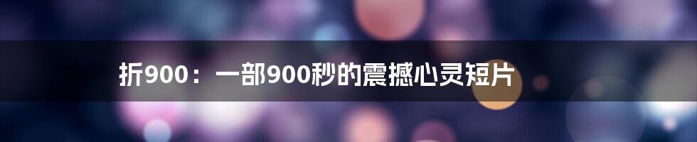 折900：一部900秒的震撼心灵短片