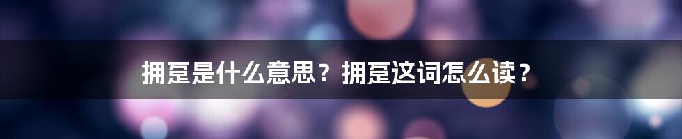 拥趸是什么意思？拥趸这词怎么读？