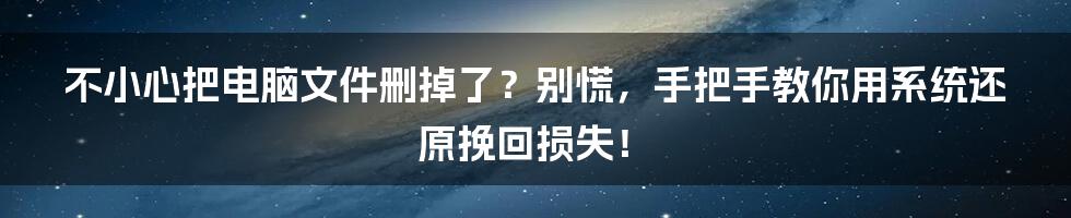 不小心把电脑文件删掉了？别慌，手把手教你用系统还原挽回损失！