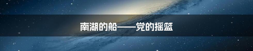 南湖的船——党的摇篮