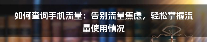 如何查询手机流量：告别流量焦虑，轻松掌握流量使用情况