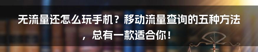 无流量还怎么玩手机？移动流量查询的五种方法，总有一款适合你！