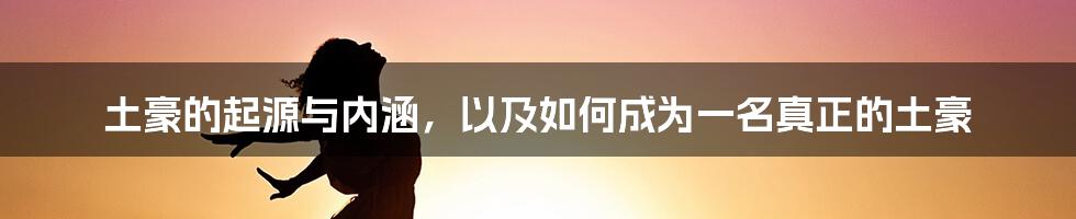 土豪的起源与内涵，以及如何成为一名真正的土豪