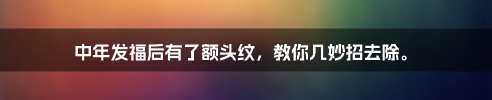 中年发福后有了额头纹，教你几妙招去除。