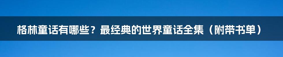 格林童话有哪些？最经典的世界童话全集（附带书单）