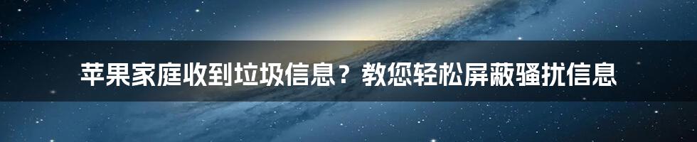 苹果家庭收到垃圾信息？教您轻松屏蔽骚扰信息